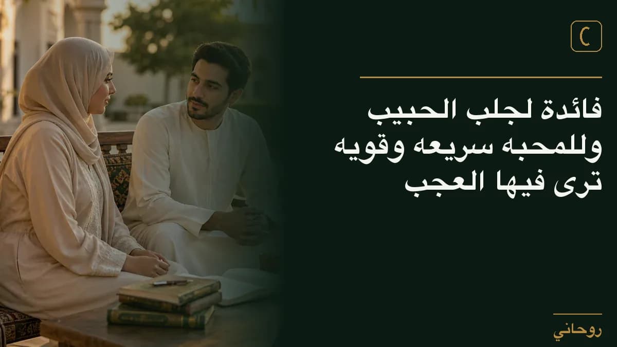 فائدة لجلب الحبيب وللمحبه سريعه وقويه ترى فيها العجب