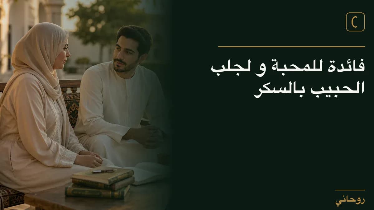 فائدة للمحبة و لجلب الحبيب بالسكر