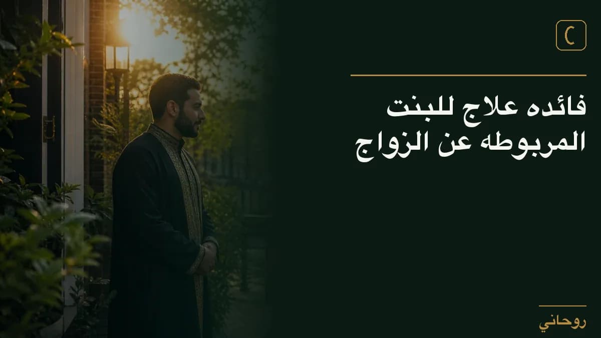 فائده علاج للبنت المربوطه عن الزواج