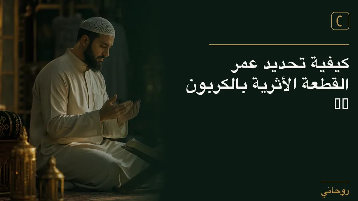 كيفية تحديد عمر القطعة الأثرية بالكربون 14