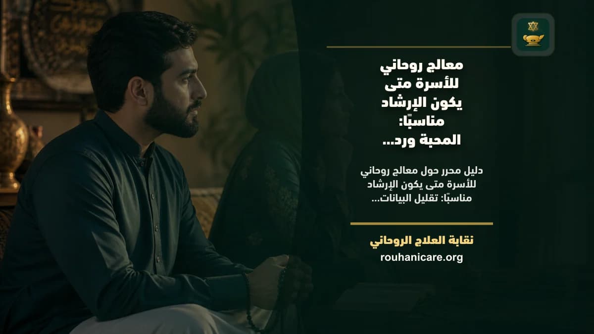 معالج روحاني للأسرة متى يكون الإرشاد مناسبًا: كيف تختار استشارة روحانية بخصوصية؟