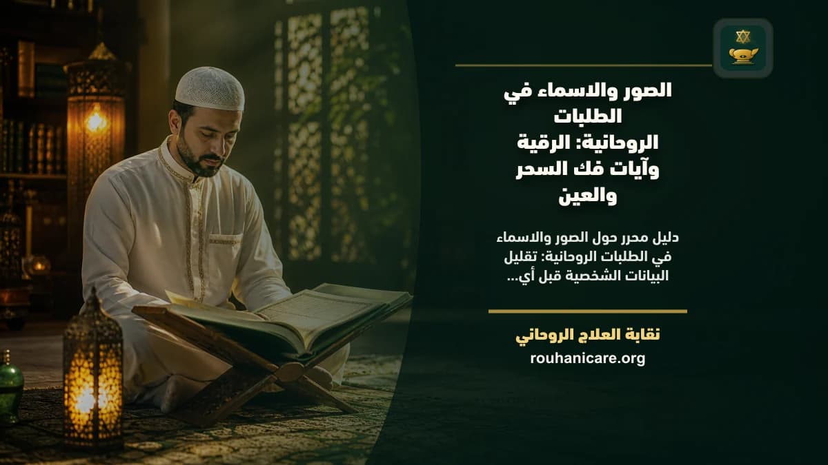 الصور والأسماء في الطلبات الروحانية: كيف تختار استشارة روحانية بخصوصية واطمئنان؟